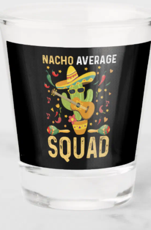 Nacho Average Squad Shot Glass