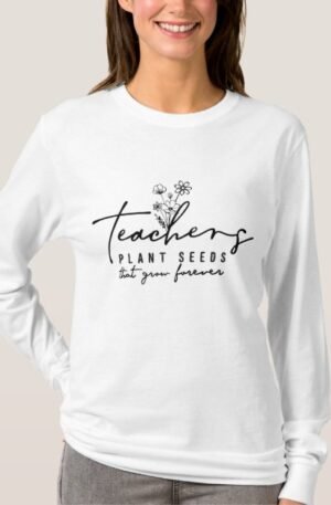 Teachers Plant Seeds That Grow Forever T-Shirt