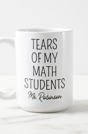Tears of My Math Students, Teacher Appreciation Coffee Mug