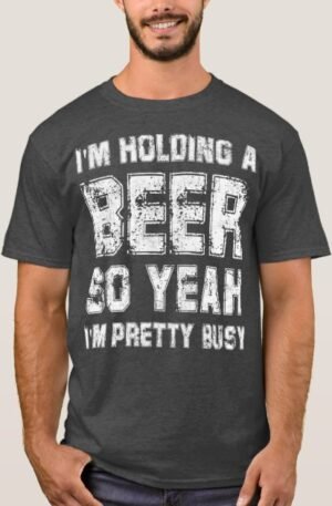 I am Holding a Beer Shirt