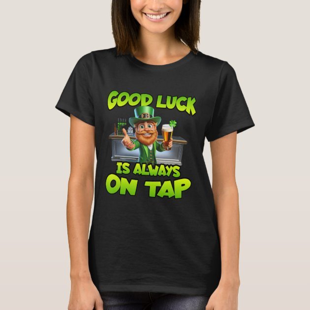 St. Patricks day, Good Luck is always on Tap shirt
